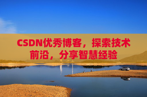 CSDN优秀博客，探索技术前沿，分享智慧经验